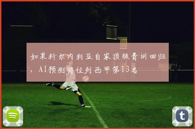 如果科尔内利亚自家顶级青训回归，AI预测将位列西甲第13名
