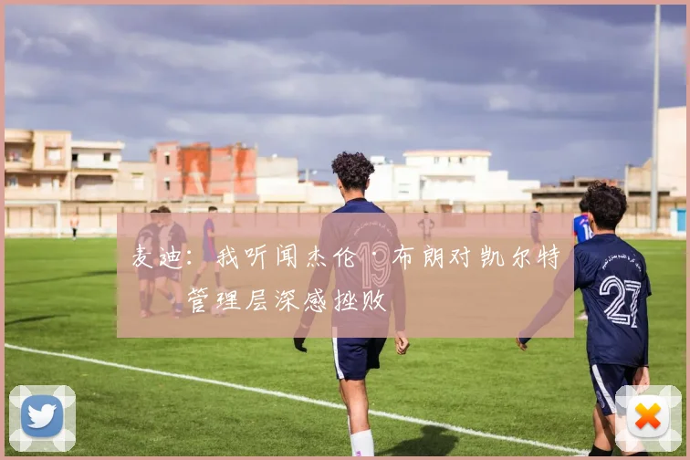 麦迪：我听闻杰伦·布朗对凯尔特人管理层深感挫败