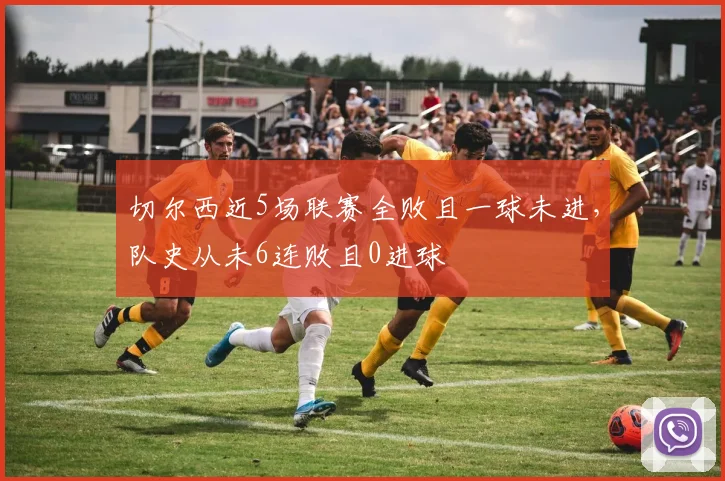 切尔西近5场联赛全败且一球未进，队史从未6连败且0进球